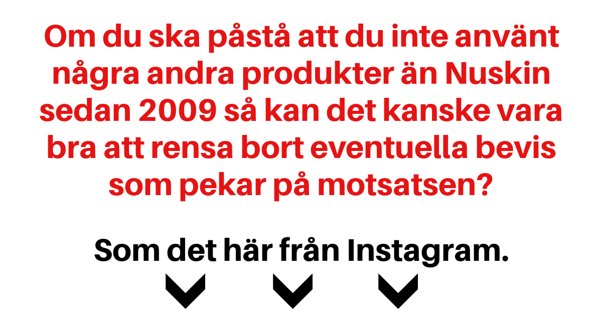 Om du ska påstå att du inte använt några andra produkter än Nuskin sedan 2009 så kan det kanske vara bra att rensa bort eventuella bevis som pekar på motsatsen? Som det här från Instagram.