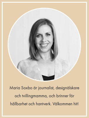 Maria Soxbo är journalist, designälskare och tvillingmamma, och brinner för hållbarhet och hantverk. Välkommen hit!