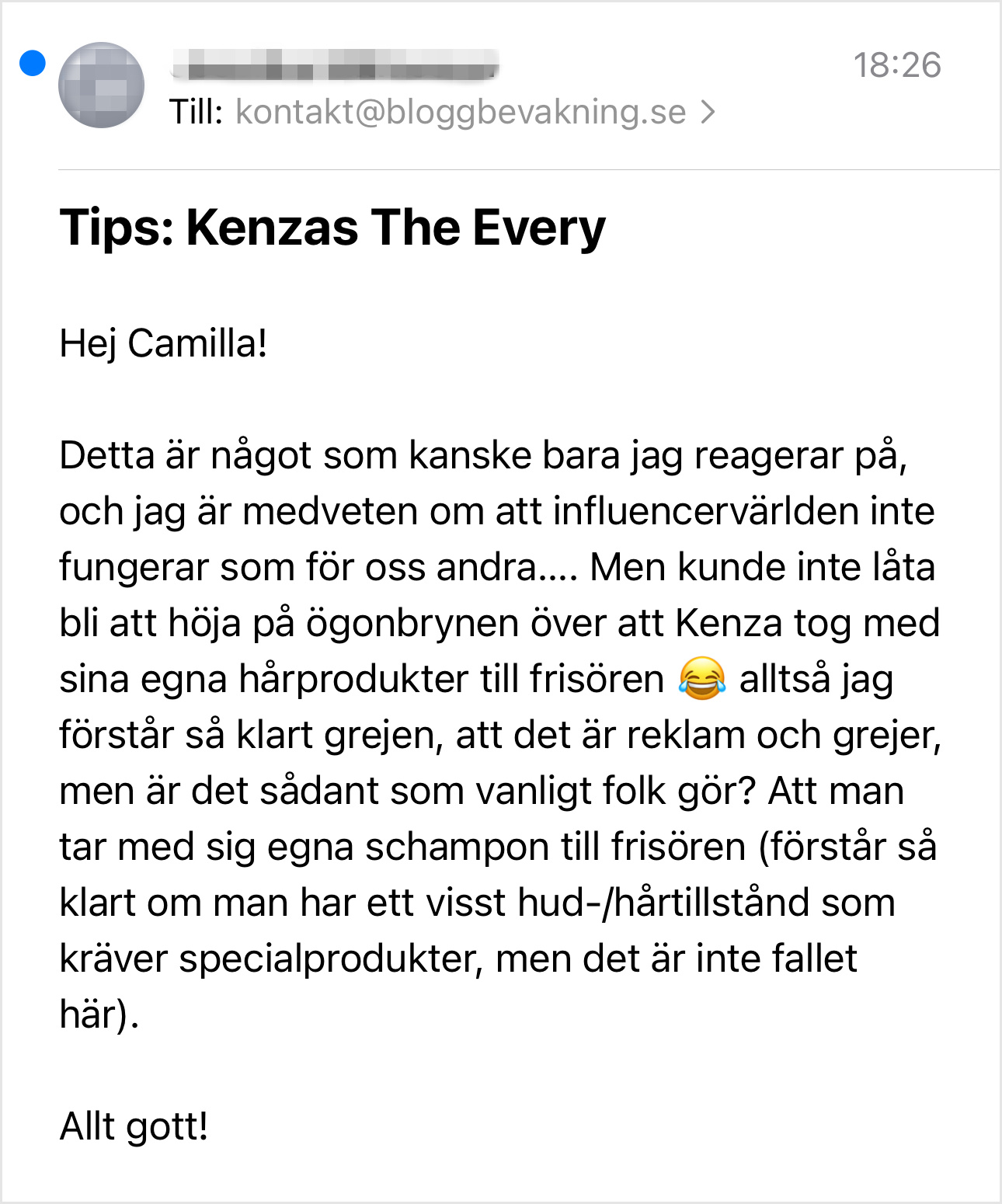 Hej Camilla!   Detta är något som kanske bara jag reagerar på, och jag är medveten om att influencervärlden inte fungerar som för oss andra…. Men kunde inte låta bli att höja på ögonbrynen över att Kenza tog med sina egna hårprodukter till frisören ? alltså jag förstår så klart grejen, att det är reklam och grejer, men är det sådant som vanligt folk gör? Att man tar med sig egna schampon till frisören (förstår så klart om man har ett visst hud-/hårtillstånd som kräver specialprodukter, men det är inte fallet här).   Allt gott!